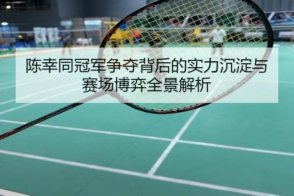 陈幸同冠军争夺背后的实力沉淀与赛场博弈全景解析