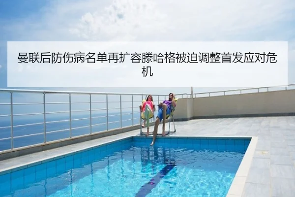 曼联后防伤病名单再扩容滕哈格被迫调整首发应对危机