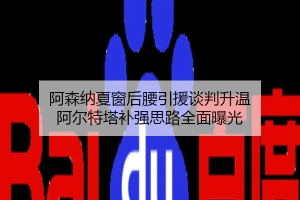 阿森纳夏窗后腰引援谈判升温 阿尔特塔补强思路全面曝光