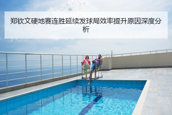郑钦文硬地赛连胜延续发球局效率提升原因深度分析